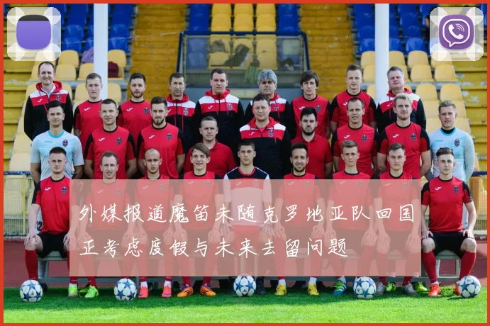 外媒报道魔笛未随克罗地亚队回国正考虑度假与未来去留问题
