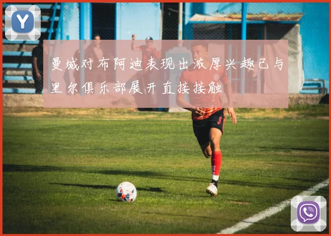 曼城对布阿迪表现出浓厚兴趣已与里尔俱乐部展开直接接触