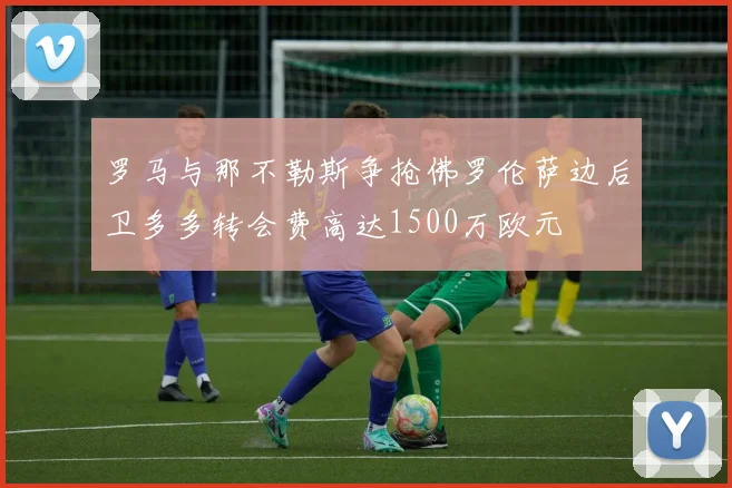 罗马与那不勒斯争抢佛罗伦萨边后卫多多转会费高达1500万欧元