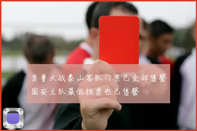 京鲁大战泰山客队门票已全部售罄国安主队最低档票也已售罄
