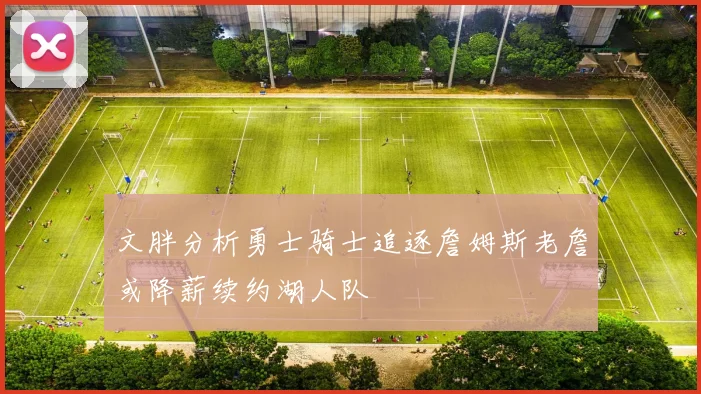 文胖分析勇士骑士追逐詹姆斯老詹或降薪续约湖人队