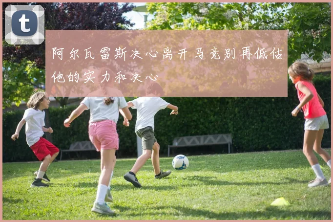阿尔瓦雷斯决心离开马竞别再低估他的实力和决心