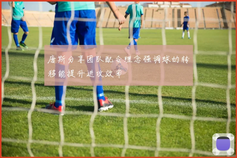 唐斯分享团队配合理念强调球的转移能提升进攻效率
