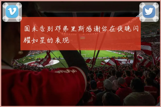 国米告别邓弗里斯感谢你在夜晚闪耀如星的表现