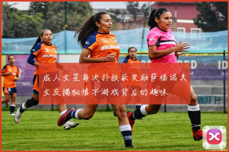 成人女星每次扑救获奖励萨福诺夫女友揭秘填字游戏背后的趣味