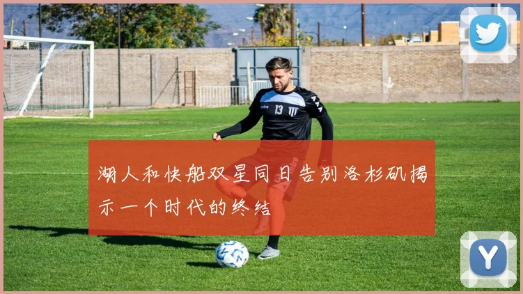 湖人和快船双星同日告别洛杉矶揭示一个时代的终结