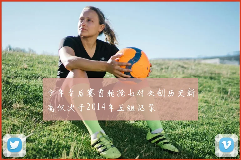 今年季后赛首轮抢七对决创历史新高仅次于2014年五组记录