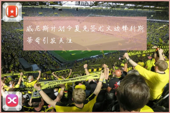 威尼斯计划今夏免签尤文边锋科斯蒂奇引发关注