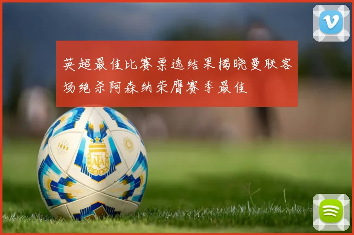英超最佳比赛票选结果揭晓曼联客场绝杀阿森纳荣膺赛季最佳