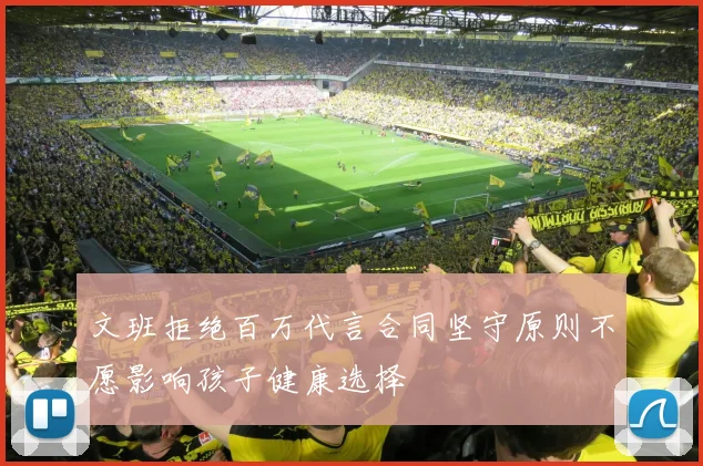 文班拒绝百万代言合同坚守原则不愿影响孩子健康选择