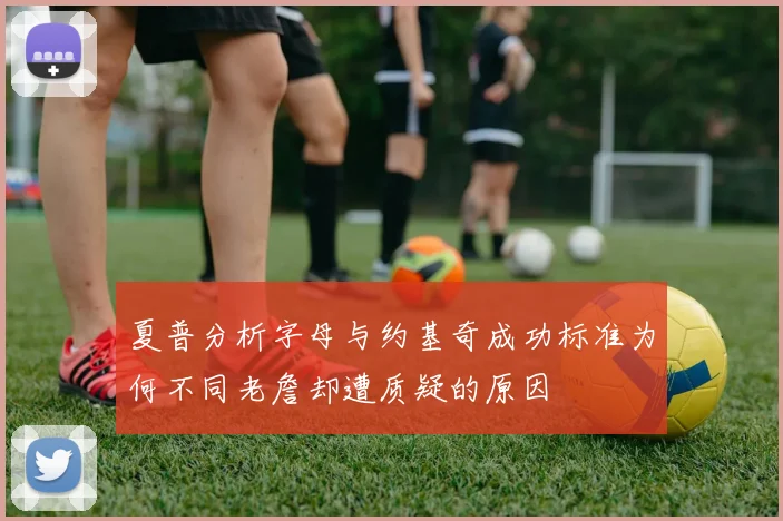 夏普分析字母与约基奇成功标准为何不同老詹却遭质疑的原因